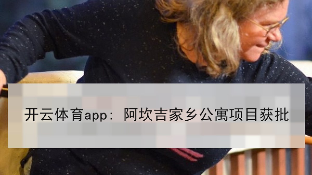 开云体育app: 阿坎吉家乡公寓项目获批