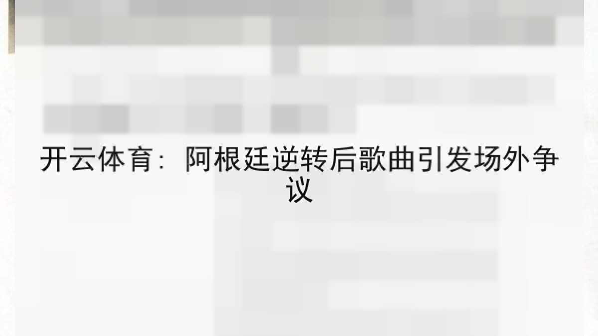 开云体育: 阿根廷逆转后歌曲引发场外争议 开云体育: 阿根廷逆转后歌曲引发场外争议