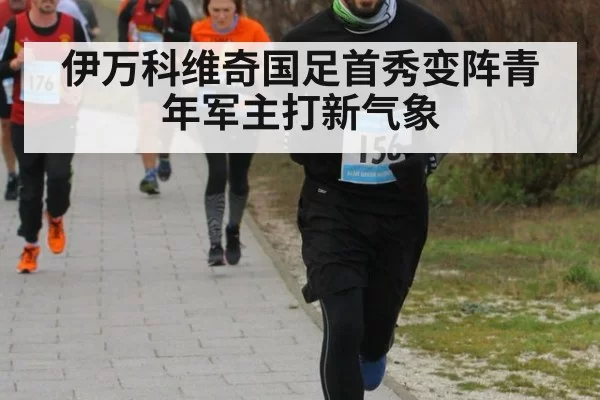 伊万科维奇国足首秀变阵青年军主打新气象