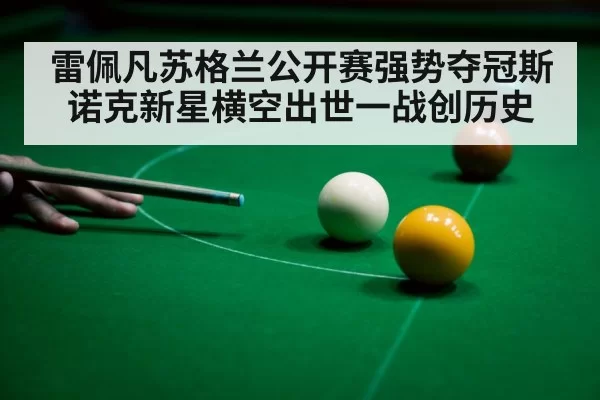 雷佩凡苏格兰公开赛强势夺冠斯诺克新星横空出世一战创历史