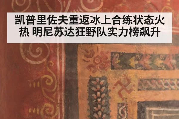 凯普里佐夫重返冰上合练状态火热 明尼苏达狂野队实力榜飙升